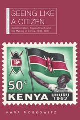 cover of Seeing Like a Citizen: Decolonization, Development, and the Making of Kenya, 1945–1980