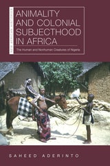 cover of Animality and Colonial Subjecthood in Africa: The Human and Nonhuman Creatures of Nigeria