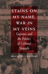 cover of Stains on My Name, War in My Veins: Guyana and the Politics of Cultural Struggle