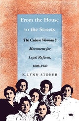 cover of From the House to the Streets: The Cuban Woman's Movement for Legal Reform, 1898-1940