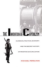 cover of The Invention of Capitalism: Classical Political Economy and the Secret History of Primitive Accumulation