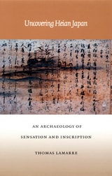 cover of Uncovering Heian Japan: An Archaeology of Sensation and Inscription