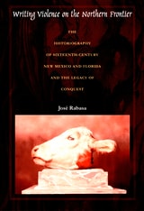 cover of Writing Violence on the Northern Frontier: The Historiography of Sixteenth-Century New Mexico and Florida and the Legacy of Conquest