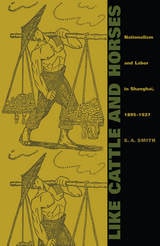 cover of Like Cattle and Horses: Nationalism and Labor in Shanghai, 1895-1927