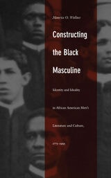 cover of Constructing the Black Masculine: Identity and Ideality in African American Men’s Literature and Culture, 1775–1995