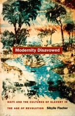 cover of Modernity Disavowed: Haiti and the Cultures of Slavery in the Age of Revolution