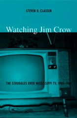 cover of Watching Jim Crow: The Struggles over Mississippi TV, 1955–1969