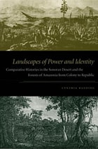 cover of Landscapes of Power and Identity: Comparative Histories in the Sonoran Desert and the Forests of Amazonia from Colony to Republic
