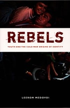 cover of Rebels: Youth and the Cold War Origins of Identity