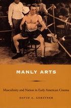 cover of Manly Arts: Masculinity and Nation in Early American Cinema
