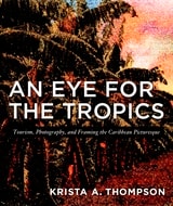 cover of An Eye for the Tropics: Tourism, Photography, and Framing the Caribbean Picturesque