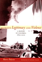 cover of Between Legitimacy and Violence: A History of Colombia, 1875–2002