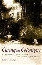 cover of Curing the Colonizers: Hydrotherapy, Climatology, and French Colonial Spas
