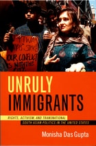 cover of Unruly Immigrants: Rights, Activism, and Transnational South Asian Politics in the United States