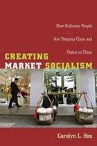 cover of Creating Market Socialism: How Ordinary People Are Shaping Class and Status in China