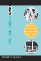 cover of Black behind the Ears: Dominican Racial Identity from Museums to Beauty Shops
