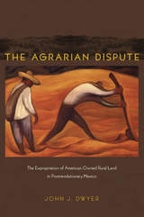 cover of The Agrarian Dispute: The Expropriation of American-Owned Rural Land in Postrevolutionary Mexico