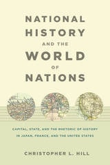 cover of National History and the World of Nations: Capital, State, and the Rhetoric of History in Japan, France, and the United States