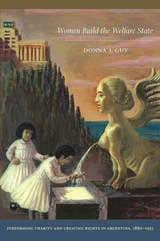 cover of Women Build the Welfare State: Performing Charity and Creating Rights in Argentina, 1880–1955