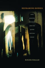 cover of Reframing Bodies: AIDS, Bearing Witness, and the Queer Moving Image