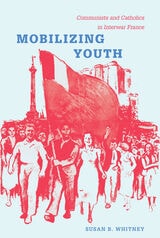 cover of Mobilizing Youth: Communists and Catholics in Interwar France