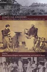 cover of Competing Kingdoms: Women, Mission, Nation, and the American Protestant Empire, 1812–1960