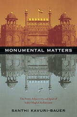 cover of Monumental Matters: The Power, Subjectivity, and Space of India's Mughal Architecture