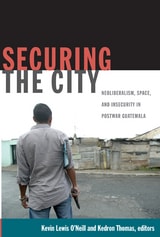 cover of Securing the City: Neoliberalism, Space, and Insecurity in Postwar Guatemala
