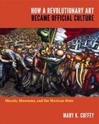 cover of How a Revolutionary Art Became Official Culture: Murals, Museums, and the Mexican State
