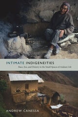 cover of Intimate Indigeneities: Race, Sex, and History in the Small Spaces of Andean Life