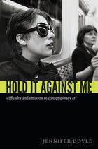 cover of Hold It Against Me: Difficulty and Emotion in Contemporary Art