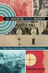 cover of The Argentine Silent Majority: Middle Classes, Politics, Violence, and Memory in the Seventies