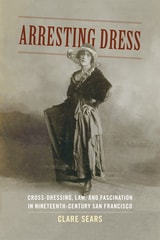 cover of Arresting Dress: Cross-Dressing, Law, and Fascination in Nineteenth-Century San Francisco