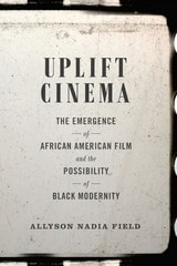 cover of Uplift Cinema: The Emergence of African American Film and the Possibility of Black Modernity
