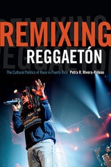 cover of Remixing Reggaetón: The Cultural Politics of Race in Puerto Rico