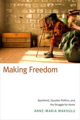 cover of Making Freedom: Apartheid, Squatter Politics, and the Struggle for Home