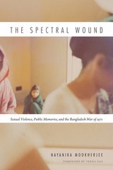 cover of The Spectral Wound: Sexual Violence, Public Memories, and the Bangladesh War of 1971