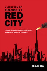 cover of A Century of Violence in a Red City: Popular Struggle, Counterinsurgency, and Human Rights in Colombia