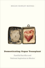 cover of Domesticating Organ Transplant: Familial Sacrifice and National Aspiration in Mexico