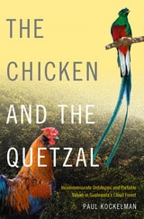 cover of The Chicken and the Quetzal: Incommensurate Ontologies and Portable Values in Guatemala's Cloud Forest