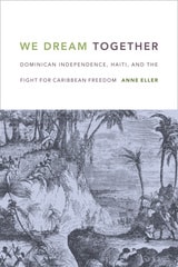 cover of We Dream Together: Dominican Independence, Haiti, and the Fight for Caribbean Freedom