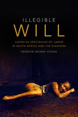 cover of Illegible Will: Coercive Spectacles of Labor in South Africa and the Diaspora