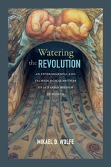 cover of Watering the Revolution: An Environmental and Technological History of Agrarian Reform in Mexico