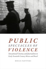 cover of Public Spectacles of Violence: Sensational Cinema and Journalism in Early Twentieth-Century Mexico and Brazil