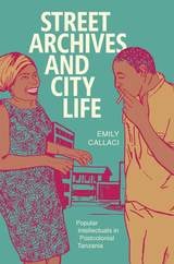 cover of Street Archives and City Life: Popular Intellectuals in Postcolonial Tanzania