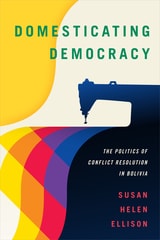 cover of Domesticating Democracy: The Politics of Conflict Resolution in Bolivia