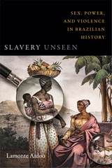 cover of Slavery Unseen: Sex, Power, and Violence in Brazilian History