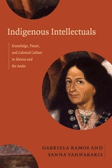 cover of Indigenous Intellectuals: Knowledge, Power, and Colonial Culture in Mexico and the Andes