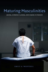 cover of Maturing Masculinities: Aging, Chronic Illness, and Viagra in Mexico