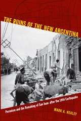 cover of The Ruins of the New Argentina: Peronism and the Remaking of San Juan after the 1944 Earthquake